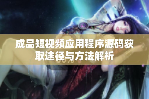 成品短视频应用程序源码获取途径与方法解析