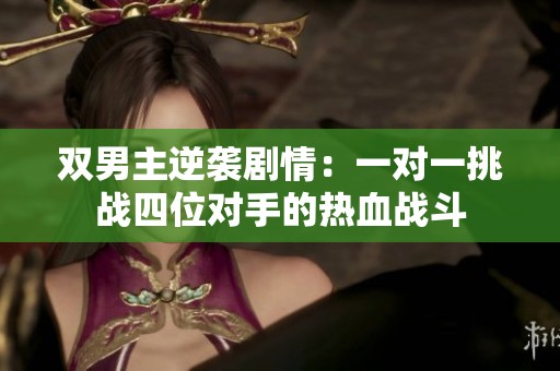 双男主逆袭剧情：一对一挑战四位对手的热血战斗