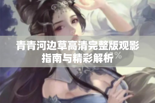 青青河边草高清完整版观影指南与精彩解析