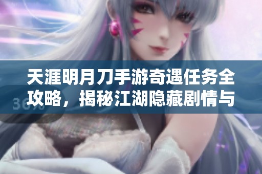 天涯明月刀手游奇遇任务全攻略，揭秘江湖隐藏剧情与精彩体验