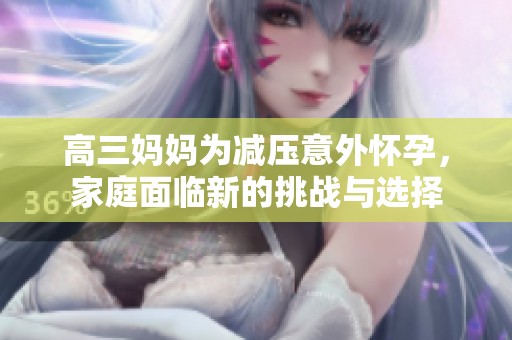 高三妈妈为减压意外怀孕，家庭面临新的挑战与选择