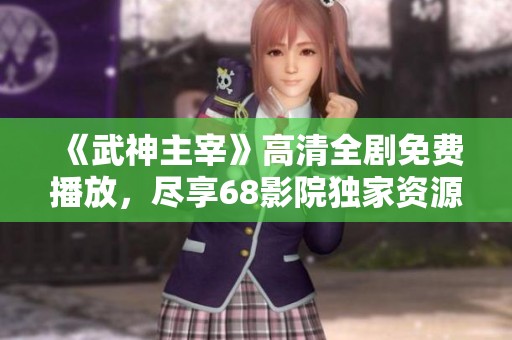 《武神主宰》高清全剧免费播放，尽享68影院独家资源