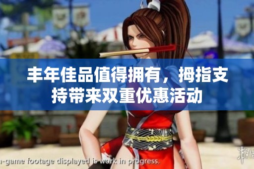 丰年佳品值得拥有，拇指支持带来双重优惠活动