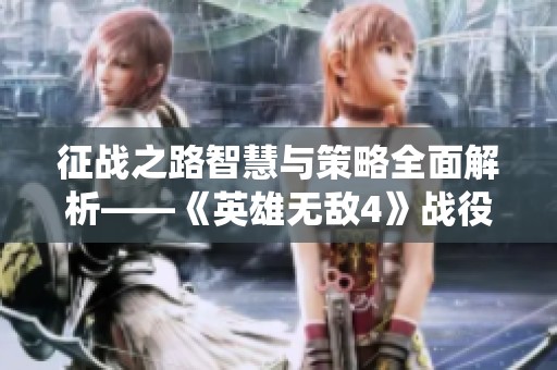 征战之路智慧与策略全面解析——《英雄无敌4》战役攻略分享