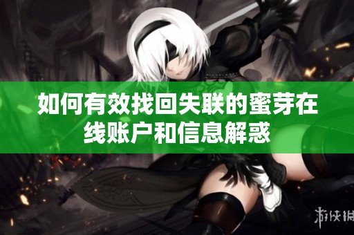 如何有效找回失联的蜜芽在线账户和信息解惑