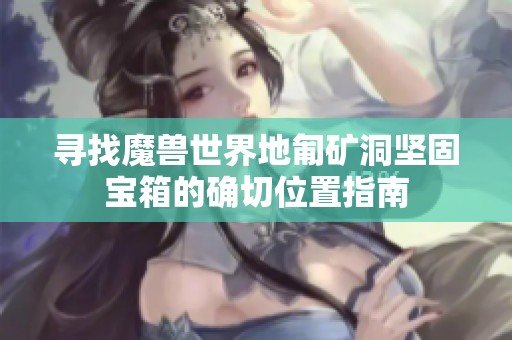 寻找魔兽世界地匍矿洞坚固宝箱的确切位置指南
