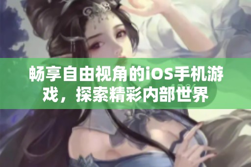 畅享自由视角的iOS手机游戏，探索精彩内部世界