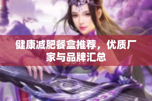 健康减肥餐盒推荐，优质厂家与品牌汇总