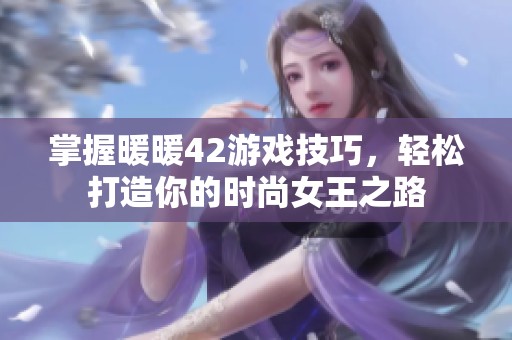 掌握暖暖42游戏技巧，轻松打造你的时尚女王之路