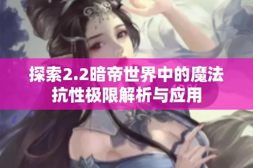 探索2.2暗帝世界中的魔法抗性极限解析与应用