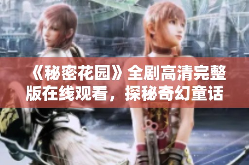《秘密花园》全剧高清完整版在线观看，探秘奇幻童话世界