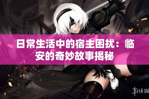 日常生活中的宿主困扰：临安的奇妙故事揭秘