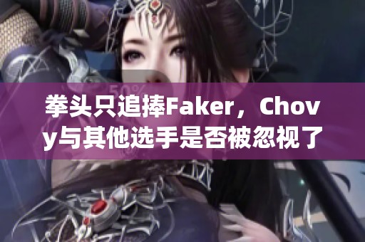 拳头只追捧Faker，Chovy与其他选手是否被忽视了？