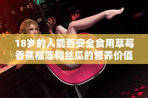 18岁的人能否安全食用草莓香蕉榴莲和丝瓜的营养价值分析