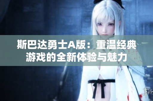 斯巴达勇士A版：重温经典游戏的全新体验与魅力