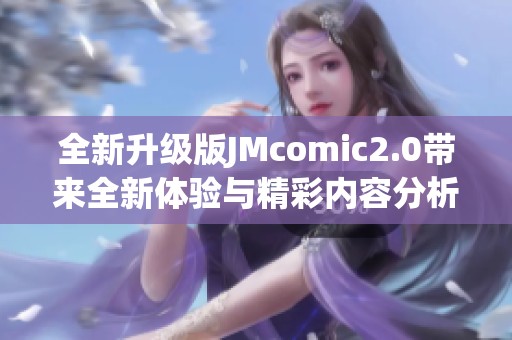 全新升级版JMcomic2.0带来全新体验与精彩内容分析