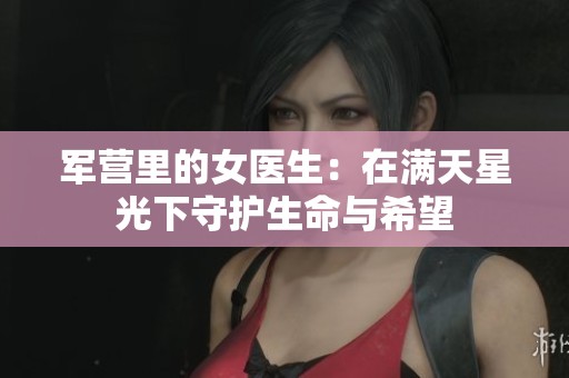 军营里的女医生：在满天星光下守护生命与希望