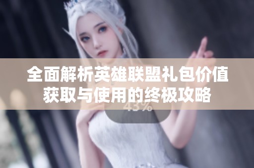 全面解析英雄联盟礼包价值获取与使用的终极攻略