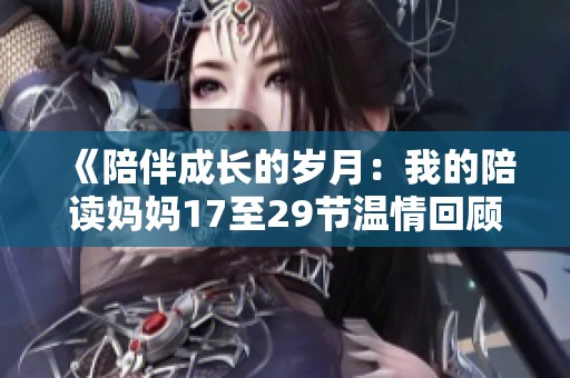 《陪伴成长的岁月：我的陪读妈妈17至29节温情回顾》