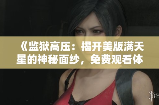《监狱高压：揭开美版满天星的神秘面纱，免费观看体验》