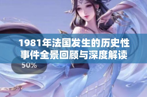 1981年法国发生的历史性事件全景回顾与深度解读