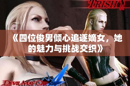 《四位俊男倾心追逐嫡女，她的魅力与挑战交织》