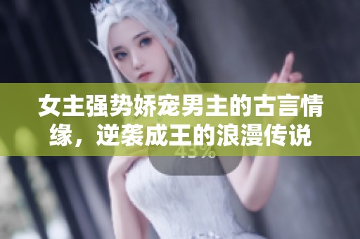 女主强势娇宠男主的古言情缘，逆袭成王的浪漫传说