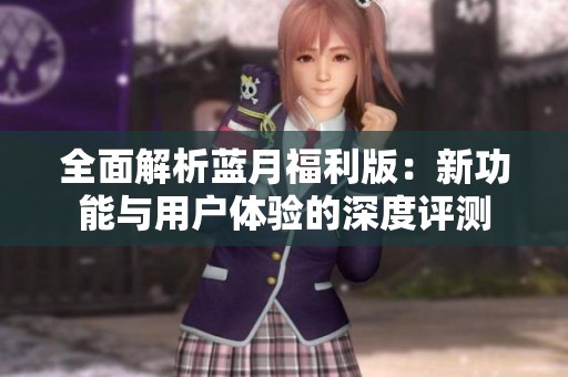 全面解析蓝月福利版：新功能与用户体验的深度评测