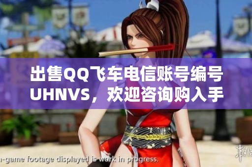 出售QQ飞车电信账号编号UHNVS，欢迎咨询购入手游账号信息