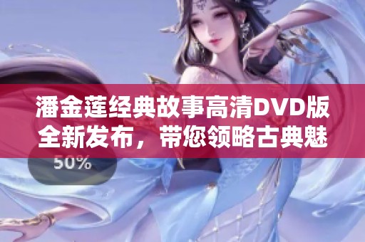 潘金莲经典故事高清DVD版全新发布，带您领略古典魅力