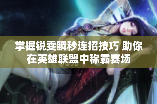 掌握锐雯瞬秒连招技巧 助你在英雄联盟中称霸赛场