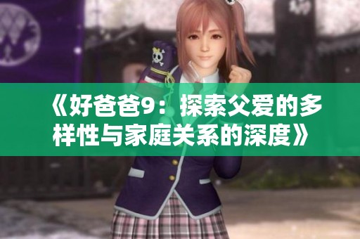 《好爸爸9：探索父爱的多样性与家庭关系的深度》
