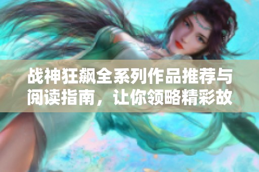 战神狂飙全系列作品推荐与阅读指南，让你领略精彩故事