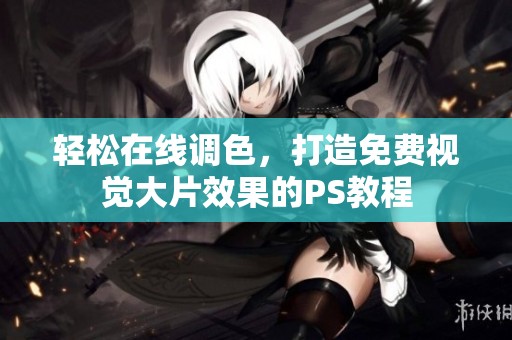 轻松在线调色，打造免费视觉大片效果的PS教程