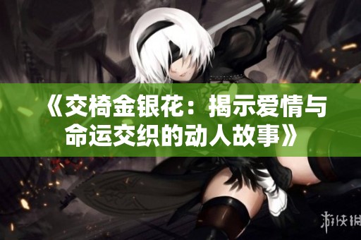 《交椅金银花：揭示爱情与命运交织的动人故事》