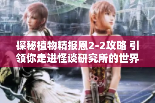探秘植物精报恩2-2攻略 引领你走进怪谈研究所的世界