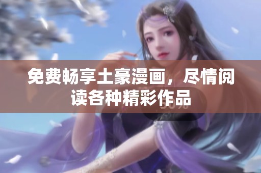 免费畅享土豪漫画，尽情阅读各种精彩作品