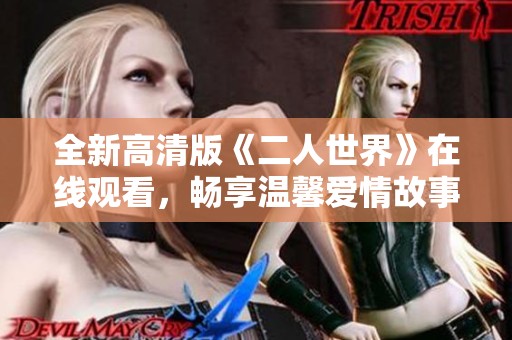 全新高清版《二人世界》在线观看，畅享温馨爱情故事