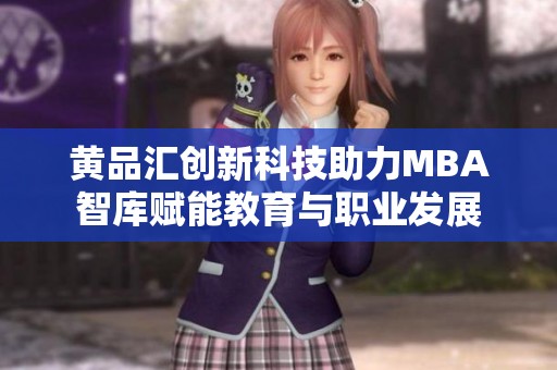 黄品汇创新科技助力MBA智库赋能教育与职业发展