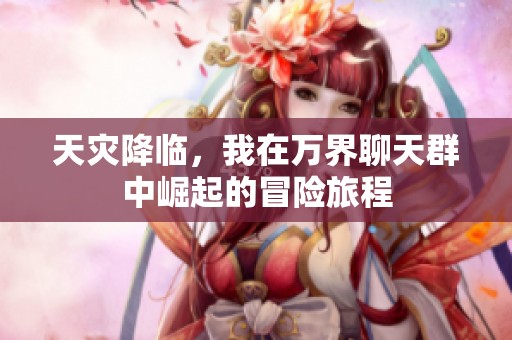 天灾降临，我在万界聊天群中崛起的冒险旅程