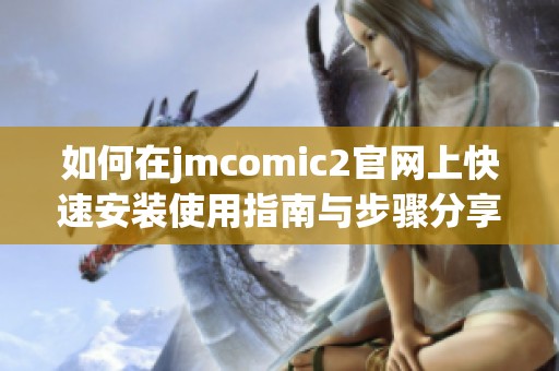 如何在jmcomic2官网上快速安装使用指南与步骤分享