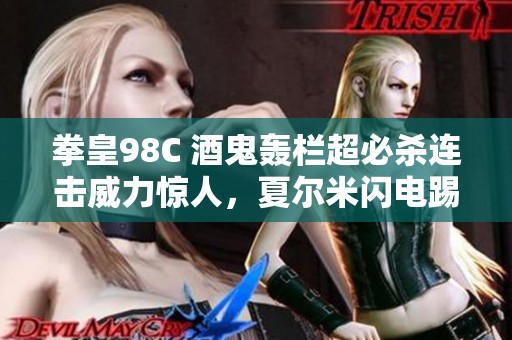 拳皇98C 酒鬼轰栏超必杀连击威力惊人，夏尔米闪电踢引爆战斗热潮