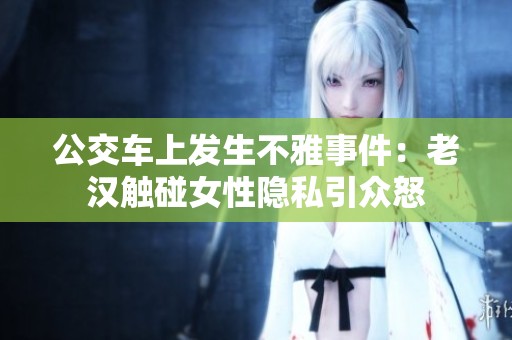 公交车上发生不雅事件：老汉触碰女性隐私引众怒
