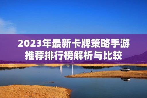 2023年最新卡牌策略手游推荐排行榜解析与比较