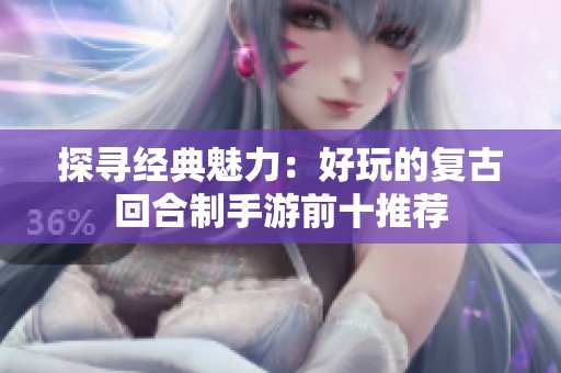 探寻经典魅力：好玩的复古回合制手游前十推荐