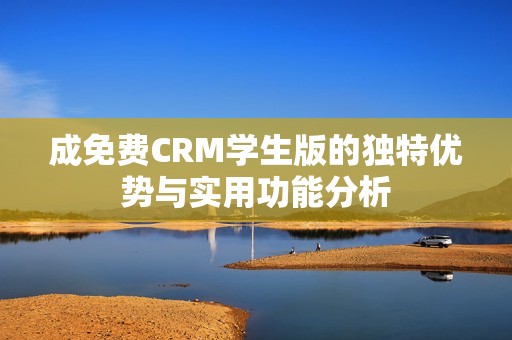成免费CRM学生版的独特优势与实用功能分析