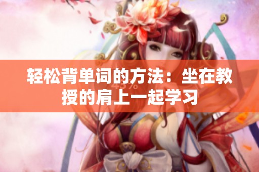 轻松背单词的方法：坐在教授的肩上一起学习