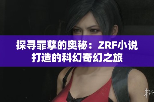 探寻罪孽的奥秘：ZRF小说打造的科幻奇幻之旅