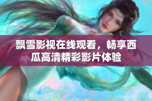 飘雪影视在线观看，畅享西瓜高清精彩影片体验