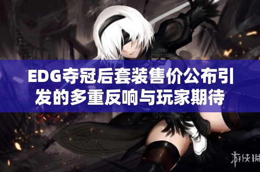 EDG夺冠后套装售价公布引发的多重反响与玩家期待